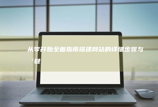 从零开始：全面指南：搭建网站的详细步骤与关键技巧