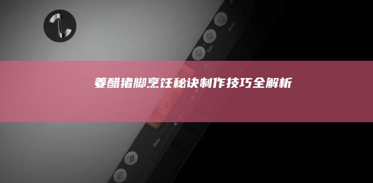 姜醋猪脚烹饪秘诀：制作技巧全解析